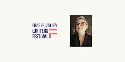 Fraser Valley Writers Festival Writing Workshop with Elizabeth Bachinsky