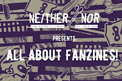Neither/Nor Presents: All About Fanzines