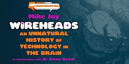 WIREHEADS: An Unnatural History of Technology in the Brain - with Mike Jay