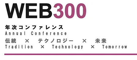 WEB300 年次コンファレンス  伝統  ×  テクノロジー  ×  未来