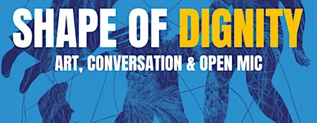 The Shape of Dignity: Art, Conversation & Open Mic