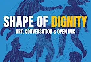 The Shape of Dignity: Art, Conversation & Open Mic