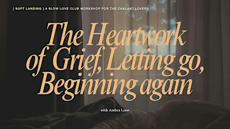 [Soft Landing]: The heartwork of grief, letting go & beginning again