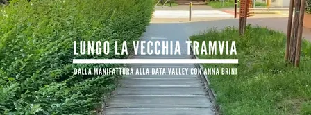 Lungo la vecchia Tramvia: dalla Manifattura alla Datavalley con Anna Brini