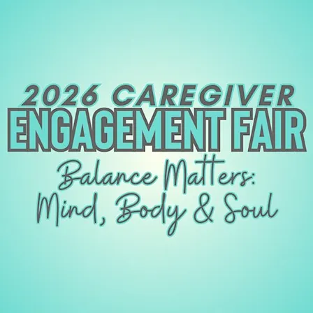 2026 Caregiver Engagement Fair~ Balance Matters: Mind, Body & Soul