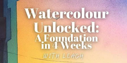 “Watercolour Unlocked” A Foundation in 4 Weeks